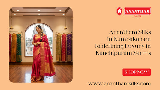 Anantham Silks in Kumbakonam: Redefining Luxury in Kanchipuram Sarees